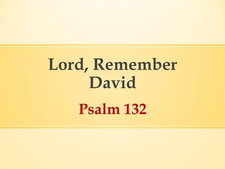 Lord, Remember David Psalm 132.