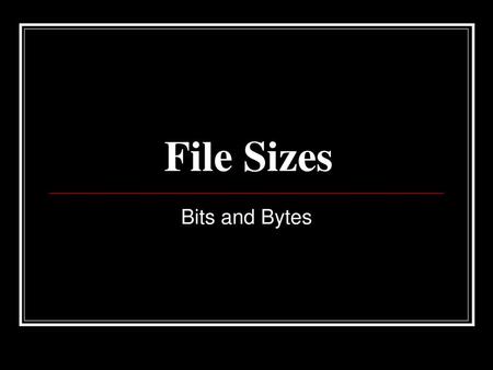 File Sizes Bits and Bytes.