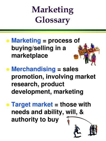 Marketing Glossary Marketing = process of buying/selling in a marketplace Merchandising = sales promotion, involving market research, product development,