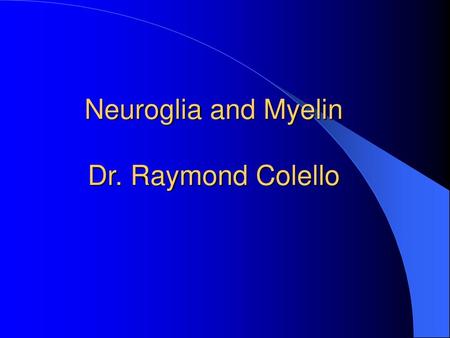 Neuroglia and Myelin Dr. Raymond Colello