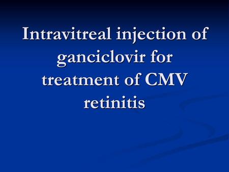 Intravitreal injection of ganciclovir for treatment of CMV retinitis