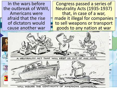 In the wars before the outbreak of WWII, Americans were afraid that the rise of dictators would cause another war Congress passed a series of Neutrality.