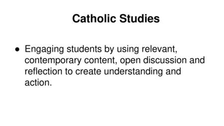 Catholic Studies Engaging students by using relevant, contemporary content, open discussion and reflection to create understanding and action.