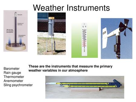 Weather Instruments These are the instruments that measure the primary