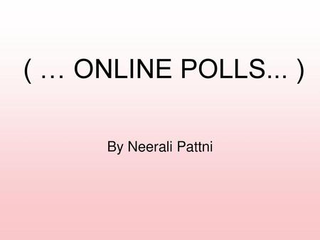 ( … ONLINE POLLS... ) By Neerali Pattni.