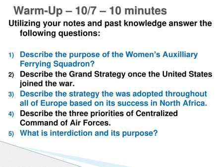 Warm-Up – 10/7 – 10 minutes Utilizing your notes and past knowledge answer the following questions: Describe the purpose of the Women’s Auxilliary Ferrying.