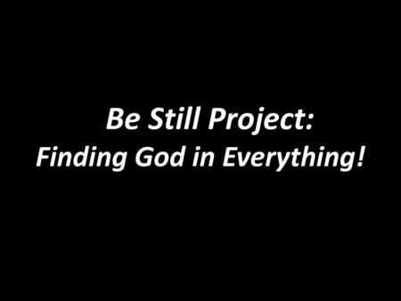 BBe Still Project: Finding God in Everything!