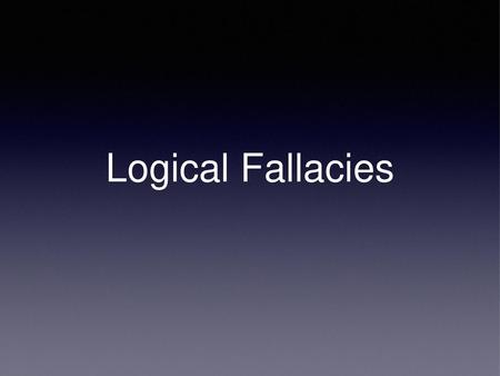 Logical Fallacies.