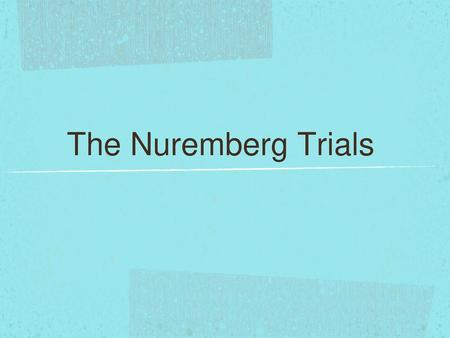 The Nuremberg Trials.