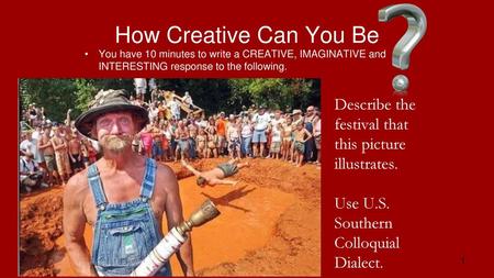 How Creative Can You Be You have 10 minutes to write a CREATIVE, IMAGINATIVE and INTERESTING response to the following. Describe the festival that this.