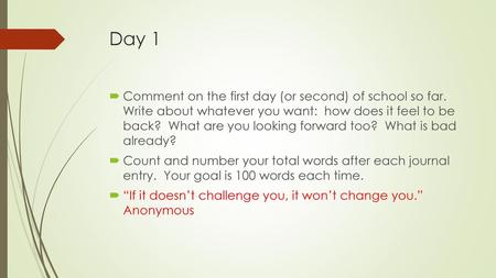 Day 1 Comment on the first day (or second) of school so far. Write about whatever you want: how does it feel to be back? What are you looking forward.