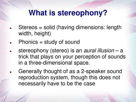 What is stereophony? Stereos = solid (having dimensions: length width, height) Phonics = study of sound stereophony (stereo) is an aural illusion – a.