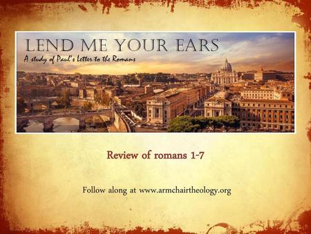 Follow along at www.armchairtheology.org Review of romans 1-7 Follow along at www.armchairtheology.org.