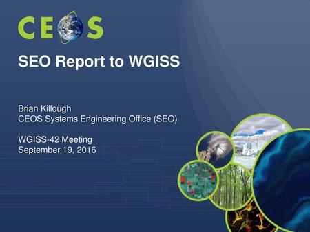 SEO Report to WGISS Brian Killough CEOS Systems Engineering Office (SEO) WGISS-42 Meeting September 19, 2016.