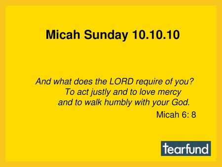 Micah Sunday 10.10.10 And what does the LORD require of you?         To act justly and to love mercy         and to walk humbly with your God. Micah 6: