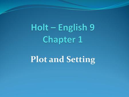 Holt – English 9 Chapter 1 Plot and Setting.