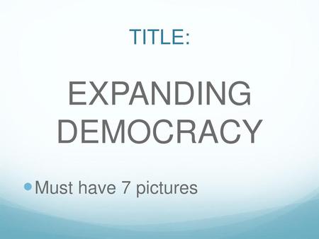 TITLE: EXPANDING DEMOCRACY Must have 7 pictures.