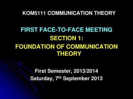 KOM5111 COMMUNICATION THEORY FIRST FACE-TO-FACE MEETING SECTION 1: