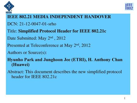 IEEE 802.21 MEDIA INDEPENDENT HANDOVER DCN: 21-12-0047-01-srho Title: Simplified Protocol Header for IEEE 802.21c Date Submitted: May 2nd , 2012 Presented.