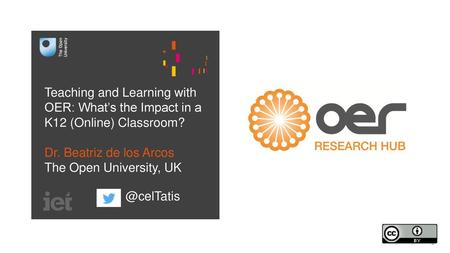 Teaching and Learning with OER: What’s the Impact in a K12 (Online) Classroom? Dr. Beatriz de los Arcos The Open University, UK @celTatis.