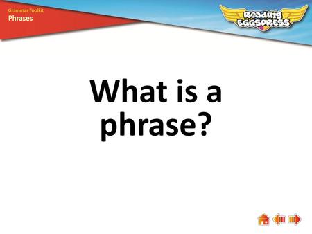 Grammar Toolkit Phrases What is a phrase?.