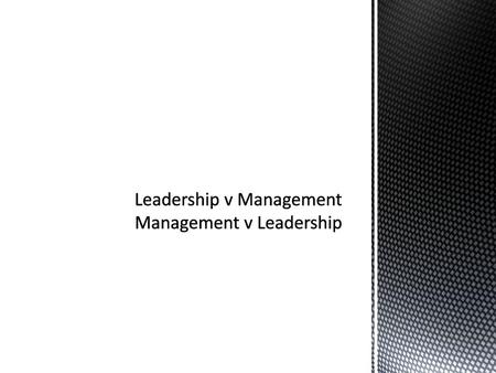 Leadership v Management Management v Leadership