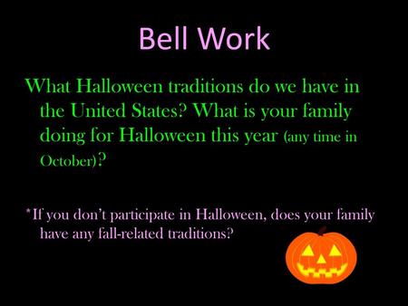 Bell Work What Halloween traditions do we have in the United States? What is your family doing for Halloween this year (any time in October)? *If you don’t.