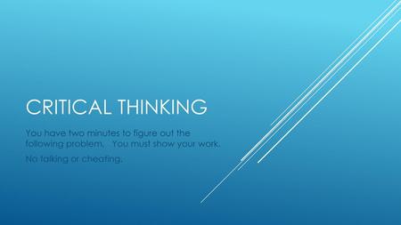 Critical Thinking You have two minutes to figure out the following problem. You must show your work. No talking or cheating.