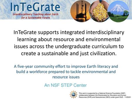 InTeGrate supports integrated interdisciplinary learning about resource and environmental issues across the undergraduate curriculum to create a sustainable.