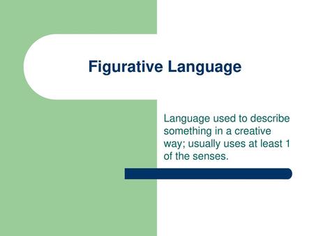 Figurative Language Language used to describe something in a creative way; usually uses at least 1 of the senses.