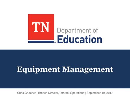 Equipment Management Chris Crutcher | Branch Director, Internal Operations | September 19, 2017.