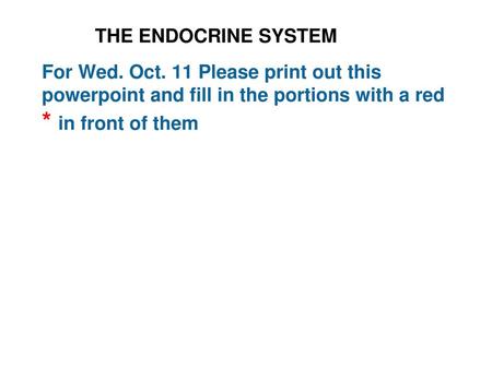 THE ENDOCRINE SYSTEM For Wed. Oct. 11 Please print out this powerpoint and fill in the portions with a red * in front of them.