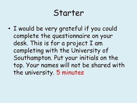 Starter I would be very grateful if you could complete the questionnaire on your desk. This is for a project I am completing with the University of Southampton.