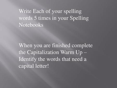 Write Each of your spelling words 5 times in your Spelling Notebooks