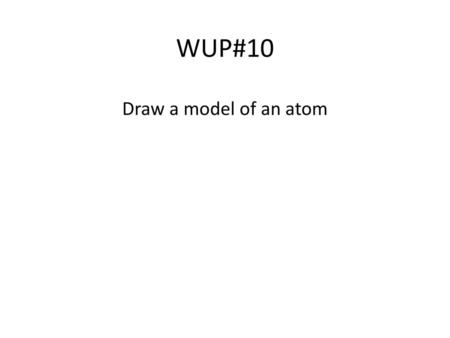 WUP#10 Draw a model of an atom.