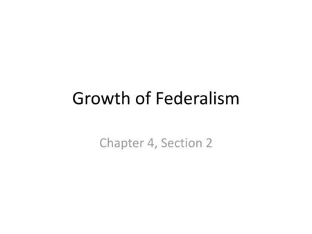 Growth of Federalism Chapter 4, Section 2.