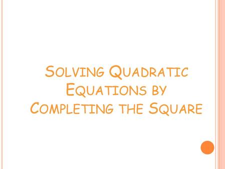 Solving Quadratic Equations by Completing the Square