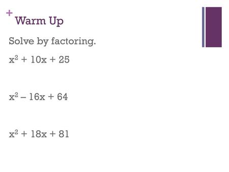 Warm Up Solve by factoring. x2 + 10x + 25 x2 – 16x + 64 x2 + 18x + 81.