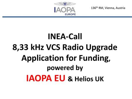 136th RM, Vienna, Austria INEA-Call 8,33 kHz VCS Radio Upgrade Application for Funding, powered by IAOPA EU & Helios UK.