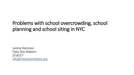 Problems with school overcrowding, school planning and school siting in NYC Leonie Haimson Class Size Matters 2/16/17 info@classsizematters.org.