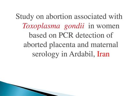 Study on abortion associated with Toxoplasma gondii in women based on PCR detection of aborted placenta and maternal serology in Ardabil, Iran.