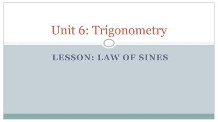 Unit 6: Trigonometry Lesson: Law of Sines.