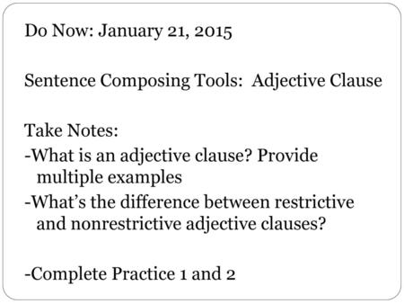 Do Now: January 21, 2015 Sentence Composing Tools: Adjective Clause Take Notes: -What is an adjective clause? Provide multiple examples -What’s the difference.