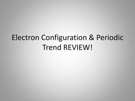 Electron Configuration & Periodic Trend REVIEW!