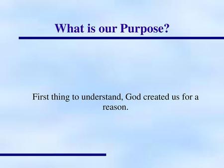 First thing to understand, God created us for a reason.