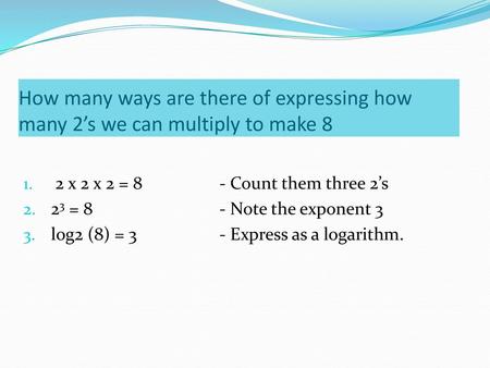 2 x 2 x 2 = 8		- Count them three 2’s 23 = Note the exponent 3