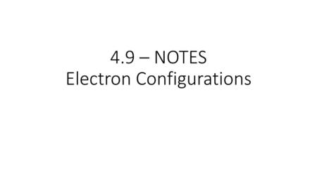 4.9 – NOTES Electron Configurations