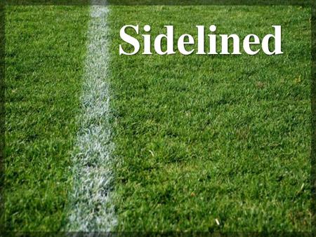 Sidelined 1. I want to show the importance of getting on the field of battle for God and not standing on the sidelines. 2. What would happen if players.