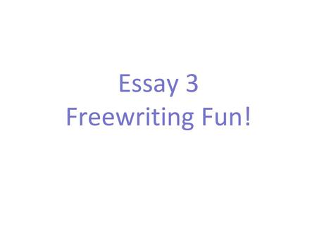 Essay 3 Freewriting Fun!.