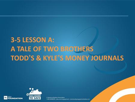 3-5 LESSON A: A TALE OF TWO BROTHERS TODD’S & KYLE’S MONEY JOURNALS